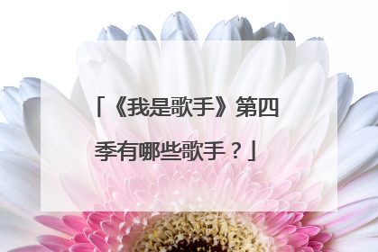 《我是歌手》第四季有哪些歌手？