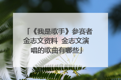 《我是歌手》参赛者金志文资料 金志文演唱的歌曲有哪些