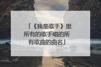 《我是歌手》里所有的歌手唱的所有歌曲的曲名