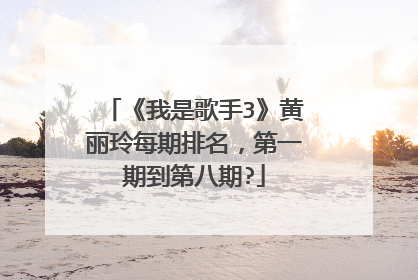 《我是歌手3》黄丽玲每期排名,第一期到第八期?