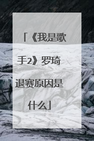 《我是歌手2》罗琦退赛原因是什么