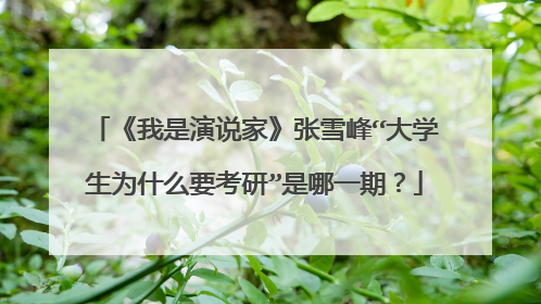 《我是演说家》张雪峰“大学生为什么要考研”是哪一期?