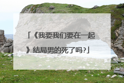 《我要我们要在一起》结局男的死了吗?
