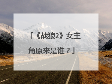 《战狼2》女主角原来是谁?