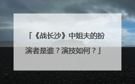 《战长沙》中姐夫的扮演者是谁？演技如何？