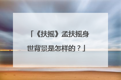 《扶摇》孟扶摇身世背景是怎样的?