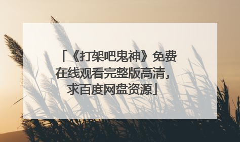 《打架吧鬼神》免费在线观看完整版高清,求百度网盘资源