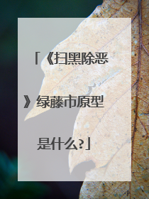 《扫黑除恶》绿藤市原型是什么?