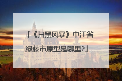 《扫黑风暴》中江省绿藤市原型是哪里?