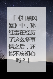 《扫黑风暴》中，孙红雷在经历了这么多事情之后，还能不忘初心吗？