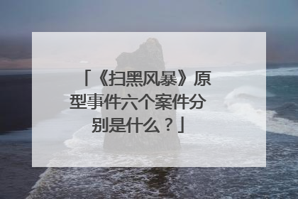 《扫黑风暴》原型事件六个案件分别是什么?