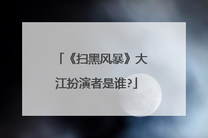 《扫黑风暴》大江扮演者是谁?