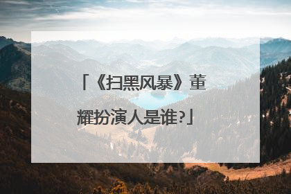 《扫黑风暴》董耀扮演人是谁?