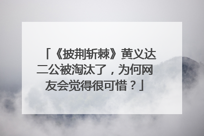 《披荆斩棘》黄义达二公被淘汰了，为何网友会觉得很可惜？