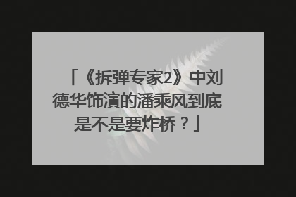 《拆弹专家2》中刘德华饰演的潘乘风到底是不是要炸桥?
