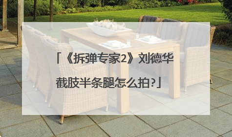 《拆弹专家2》刘德华截肢半条腿怎么拍?