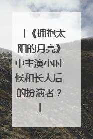 《拥抱太阳的月亮》中主演小时候和长大后的扮演者？