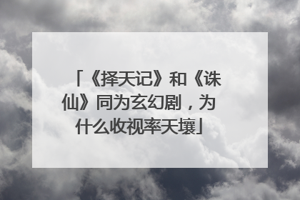 《择天记》和《诛仙》同为玄幻剧,为什么收视率天壤