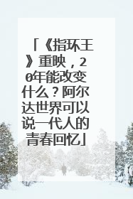《指环王》重映,20年能改变什么?阿尔达世界可以说一代人的青春回忆