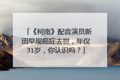 《柯南》配音演员新田早规癌症去世,年仅31岁,你认识吗?