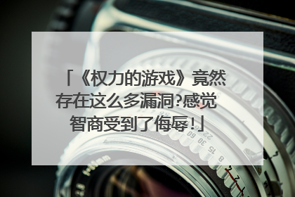 《权力的游戏》竟然存在这么多漏洞?感觉智商受到了侮辱!