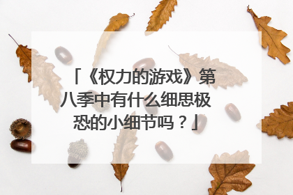 《权力的游戏》第八季中有什么细思极恐的小细节吗？