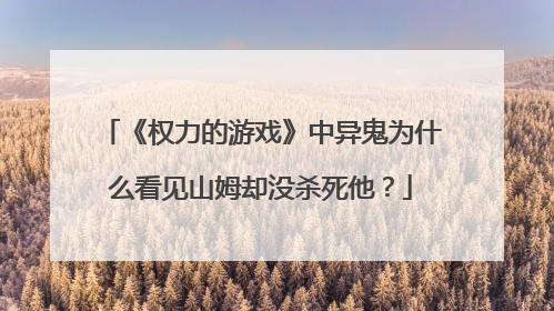 《权力的游戏》中异鬼为什么看见山姆却没杀死他?