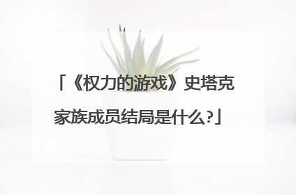 《权力的游戏》史塔克家族成员结局是什么?