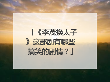 《李茂换太子》这部剧有哪些搞笑的剧情？