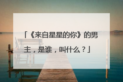 《来自星星的你》的男主,是谁,叫什么?