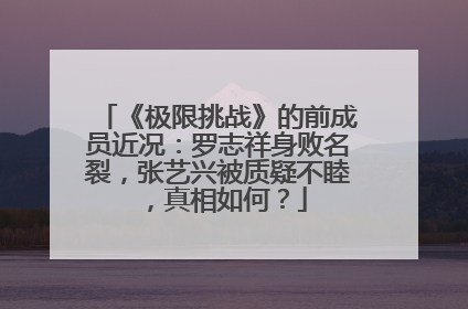 《极限挑战》的前成员近况：罗志祥身败名裂，张艺兴被质疑不睦，真相如何？