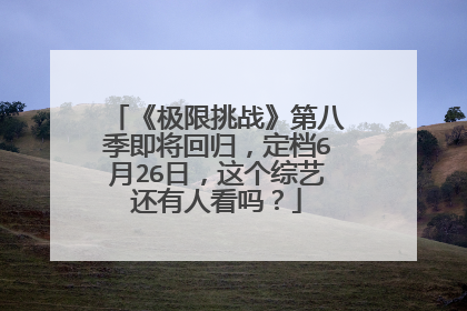 《极限挑战》第八季即将回归,定档6月26日,这个综艺还有人看吗?