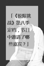 《极限挑战》第八季定档,节目中邀请了哪些嘉宾?