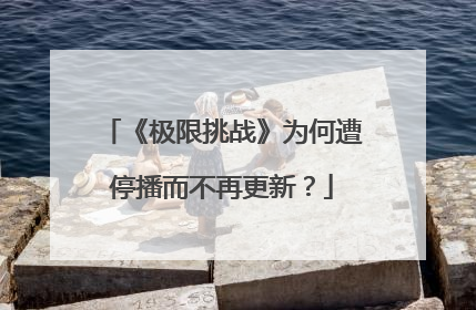 《极限挑战》为何遭停播而不再更新？