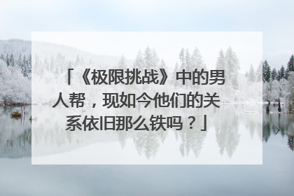 《极限挑战》中的男人帮,现如今他们的关系依旧那么铁吗?