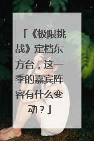 《极限挑战》定档东方台,这一季的嘉宾阵容有什么变动?