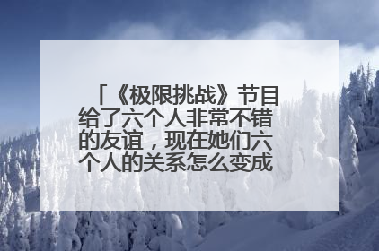 《极限挑战》节目给了六个人非常不错的友谊,现在她们六个人的关系怎么变成这个样子的?