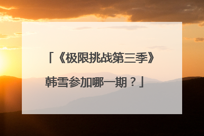 《极限挑战第三季》韩雪参加哪一期?