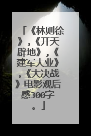 《林则徐》,《开天辟地》,《建军大业》,《大决战》电影观后感300字。