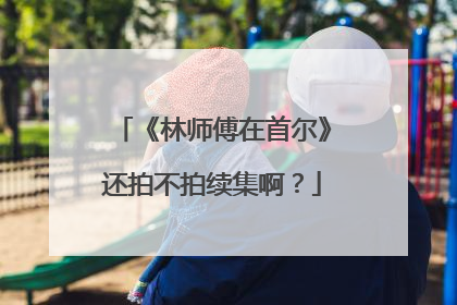 《林师傅在首尔》还拍不拍续集啊？
