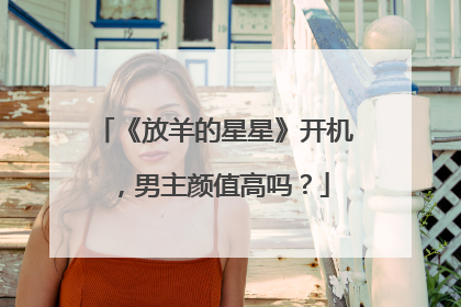 《放羊的星星》开机，男主颜值高吗？