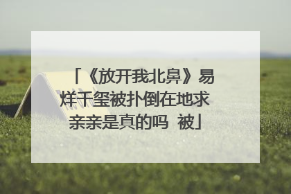 《放开我北鼻》易烊千玺被扑倒在地求亲亲是真的吗 被