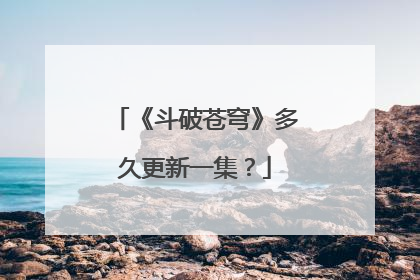 《斗破苍穹》多久更新一集？