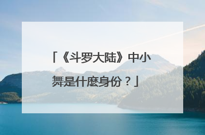 《斗罗大陆》中小舞是什麽身份?