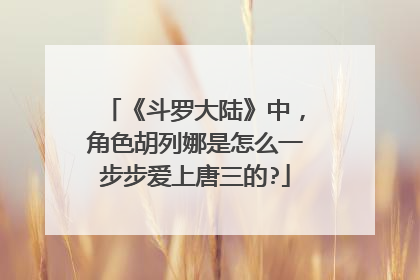 《斗罗大陆》中,角色胡列娜是怎么一步步爱上唐三的?