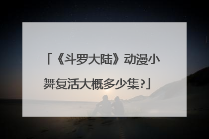 《斗罗大陆》动漫小舞复活大概多少集?