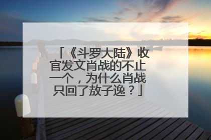 《斗罗大陆》收官发文肖战的不止一个，为什么肖战只回了敖子逸？