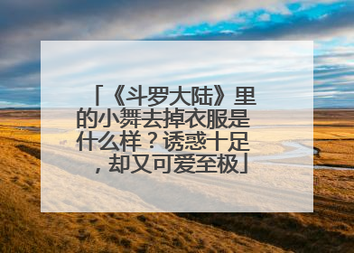《斗罗大陆》里的小舞去掉衣服是什么样？诱惑十足，却又可爱至极