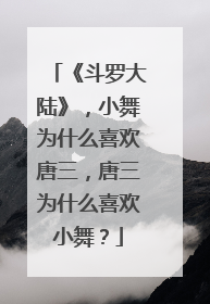 《斗罗大陆》,小舞为什么喜欢唐三,唐三为什么喜欢小舞?