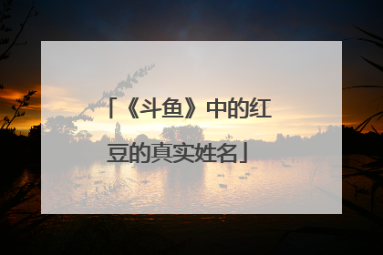 《斗鱼》中的红豆的真实姓名